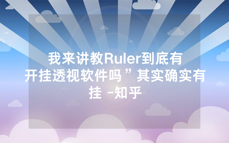 我来讲教Ruler到底有开挂透视软件吗”其实确实有挂 -知乎