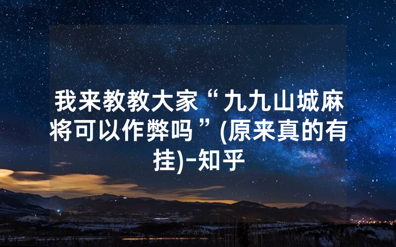 我来教教大家“九九山城麻将可以作弊吗”(原来真的有挂)-知乎