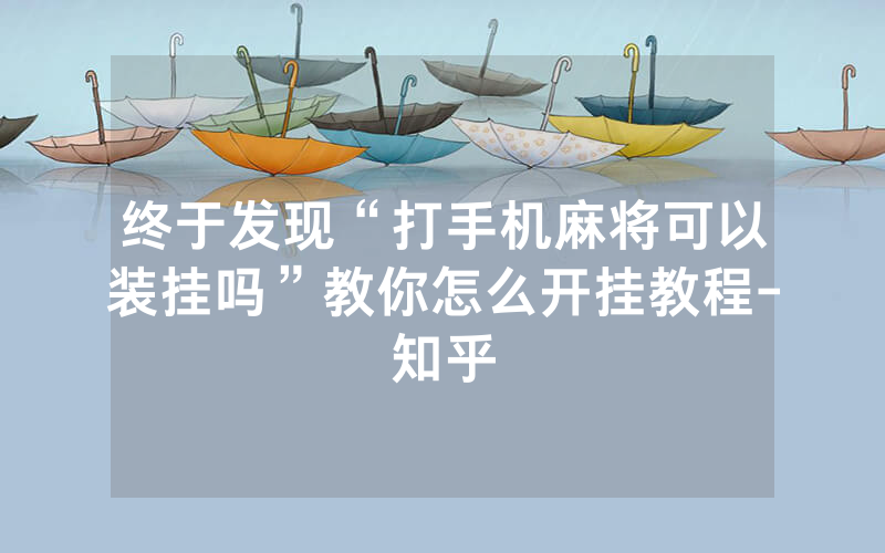 终于发现“打手机麻将可以装挂吗”教你怎么开挂教程-知乎