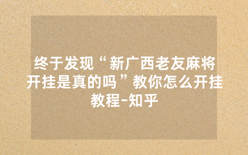 终于发现“新广西老友麻将开挂是真的吗”教你怎么开挂教程-知乎
