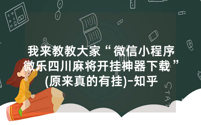 我来教教大家“微信小程序微乐四川麻将开挂神器下载”(原来真的有挂)-知乎