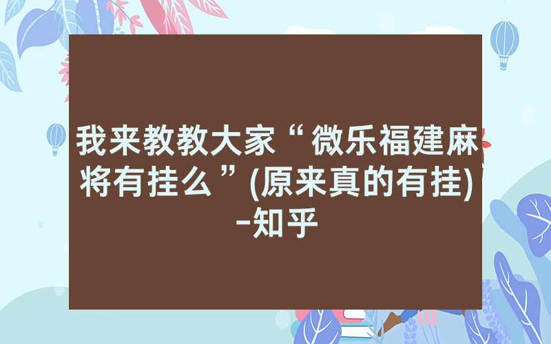 我来教教大家“微乐福建麻将有挂么”(原来真的有挂)-知乎