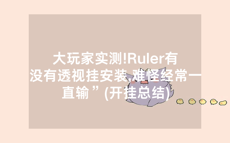 大玩家实测!Ruler有没有透视挂安装,难怪经常一直输”(开挂总结)