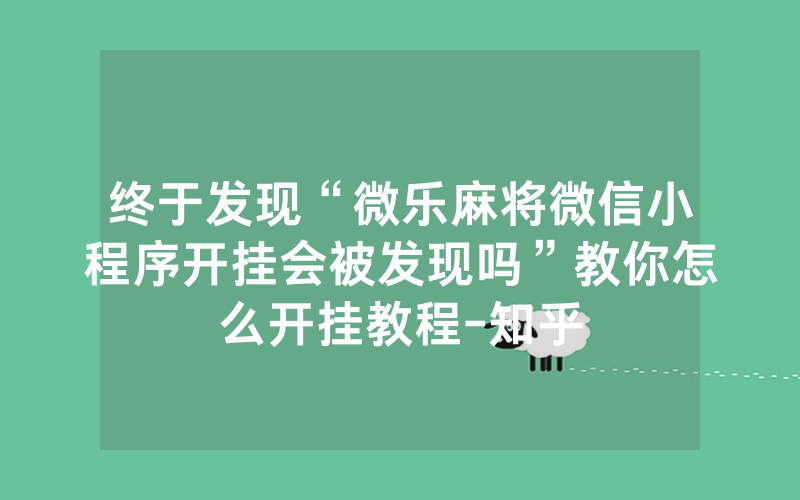 终于发现“微乐麻将微信小程序开挂会被发现吗”教你怎么开挂教程-知乎