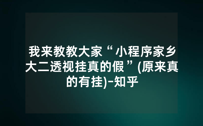 我来教教大家“小程序家乡大二透视挂真的假”(原来真的有挂)-知乎
