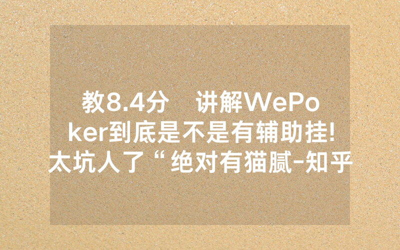 教8.4分鐘讲解WePoker到底是不是有辅助挂!太坑人了“绝对有猫腻-知乎