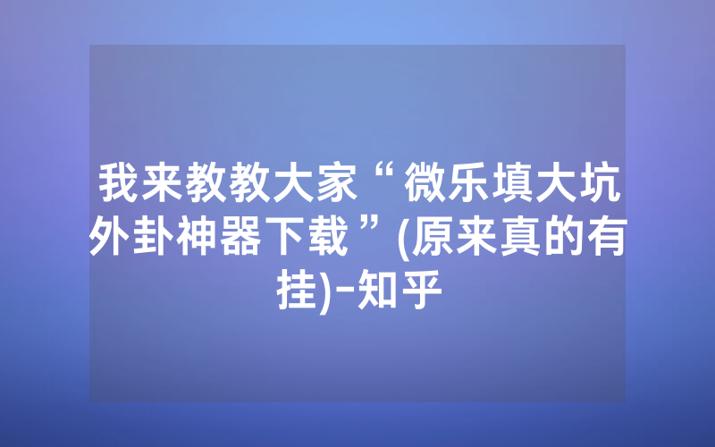 我来教教大家“微乐填大坑外卦神器下载”(原来真的有挂)-知乎