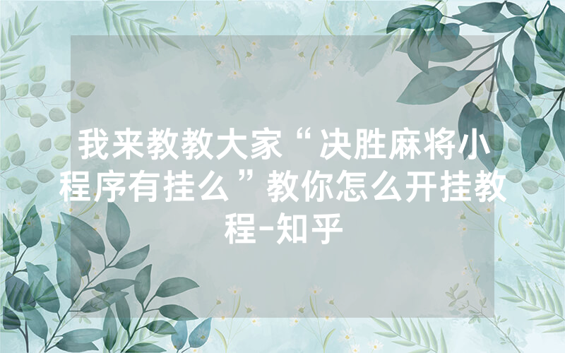 我来教教大家“决胜麻将小程序有挂么”教你怎么开挂教程-知乎