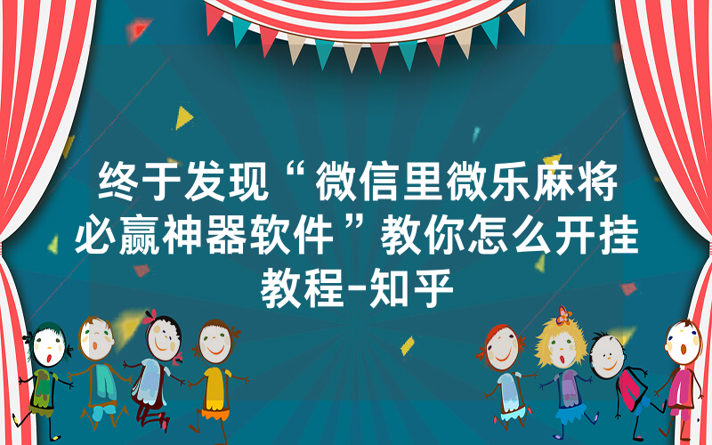 终于发现“微信里微乐麻将必赢神器软件”教你怎么开挂教程-知乎