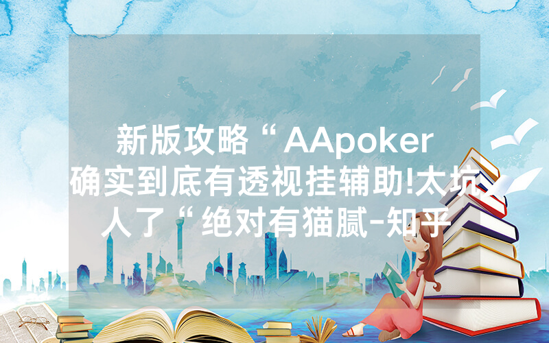 新版攻略“AApoker确实到底有透视挂辅助!太坑人了“绝对有猫腻-知乎