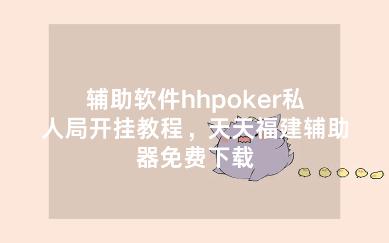 辅助软件hhpoker私人局开挂教程，天天福建辅助器免费下载