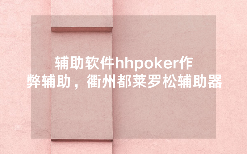 辅助软件hhpoker作弊辅助，衢州都莱罗松辅助器