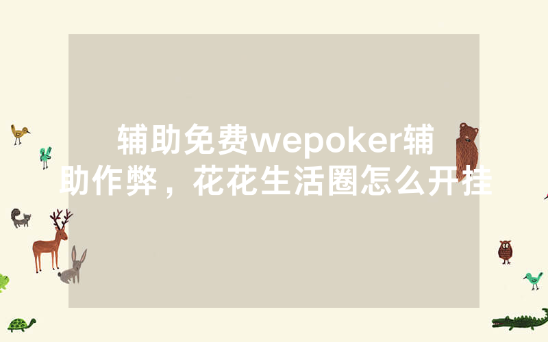 辅助免费wepoker辅助作弊，花花生活圈怎么开挂