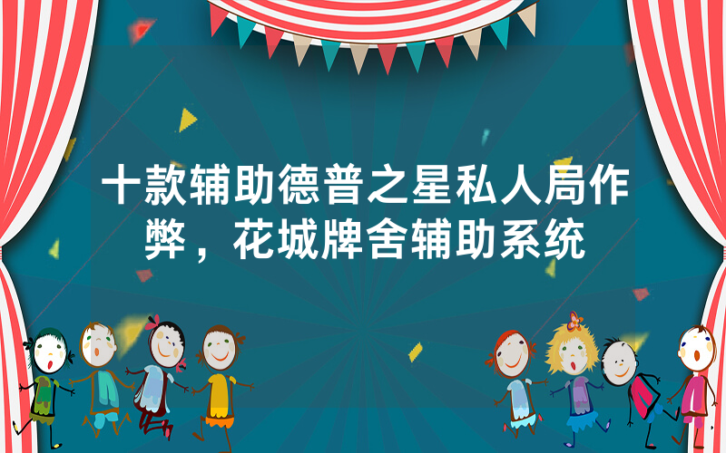 十款辅助德普之星私人局作弊，花城牌舍辅助系统