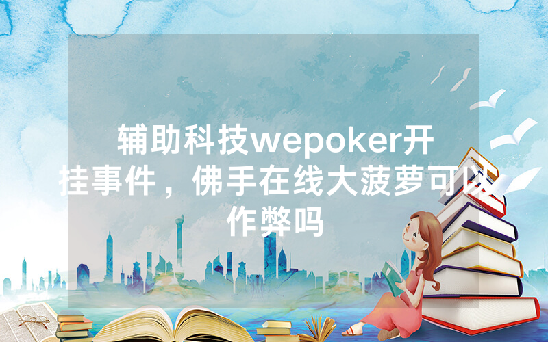 辅助科技wepoker开挂事件，佛手在线大菠萝可以作弊吗