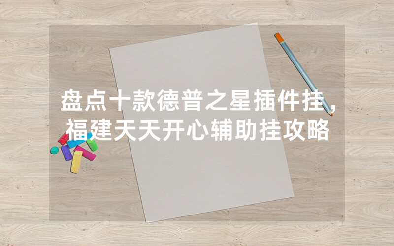 盘点十款德普之星插件挂，福建天天开心辅助挂攻略