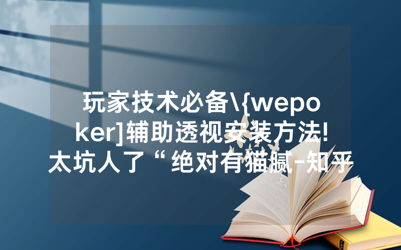 玩家技术必备\{wepoker]辅助透视安装方法!太坑人了“绝对有猫腻-知乎