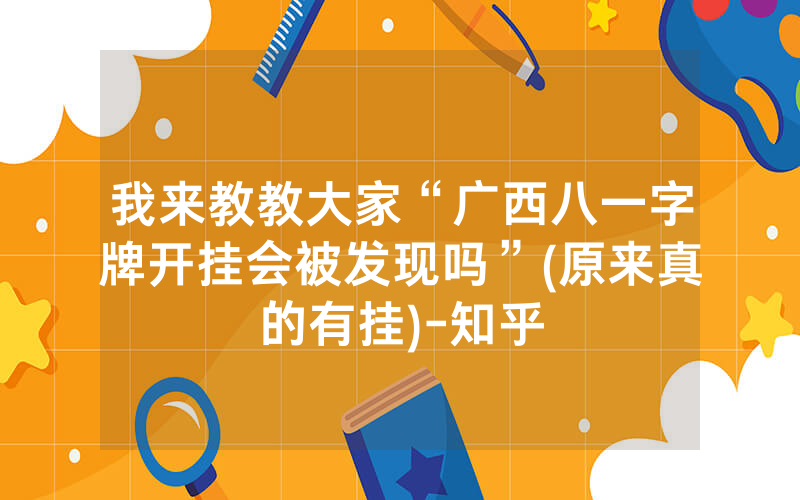 我来教教大家“广西八一字牌开挂会被发现吗”(原来真的有挂)-知乎