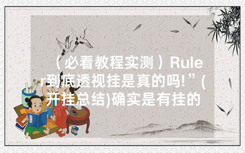 （必看教程实测）Ruler到底透视挂是真的吗!”(开挂总结)确实是有挂的