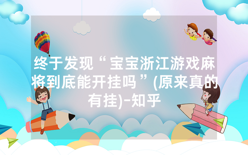 终于发现“宝宝浙江游戏麻将到底能开挂吗”(原来真的有挂)-知乎