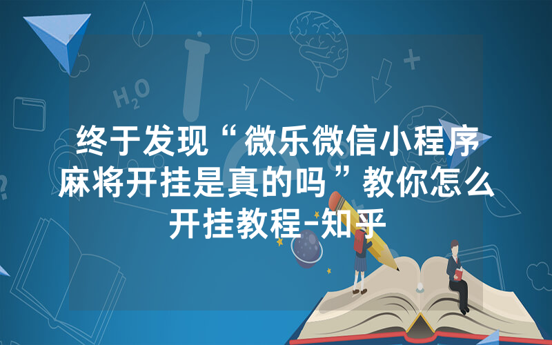 终于发现“微乐微信小程序麻将开挂是真的吗”教你怎么开挂教程-知乎