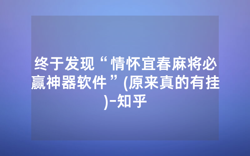 终于发现“情怀宜春麻将必赢神器软件”(原来真的有挂)-知乎
