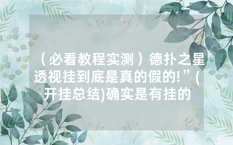 （必看教程实测）德扑之星透视挂到底是真的假的!”(开挂总结)确实是有挂的
