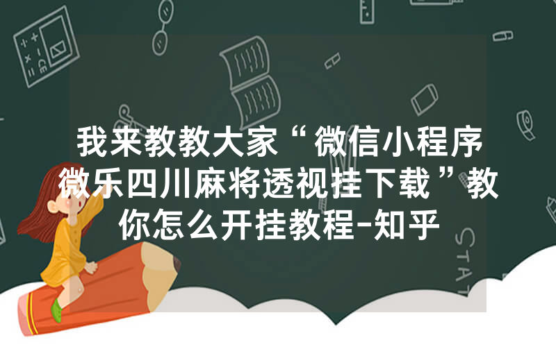 我来教教大家“微信小程序微乐四川麻将透视挂下载”教你怎么开挂教程-知乎