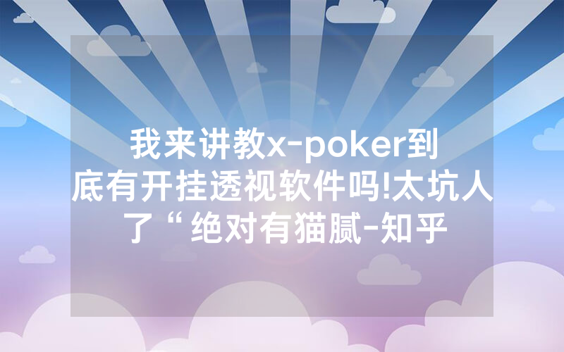 我来讲教x-poker到底有开挂透视软件吗!太坑人了“绝对有猫腻-知乎