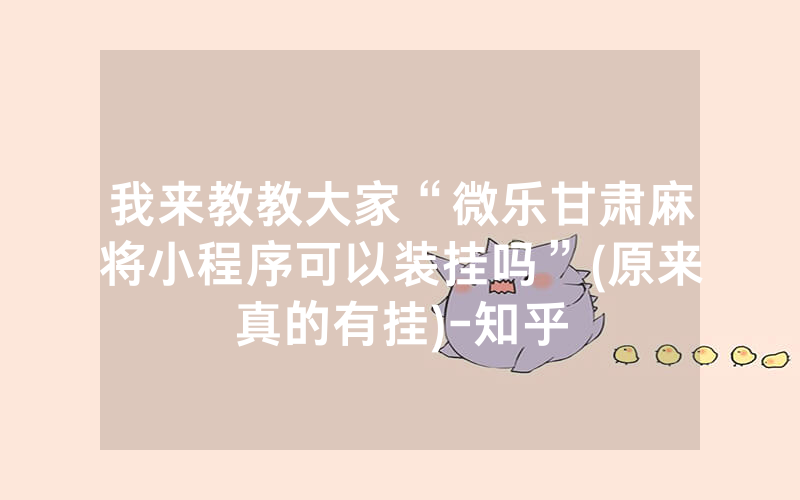 我来教教大家“微乐甘肃麻将小程序可以装挂吗”(原来真的有挂)-知乎
