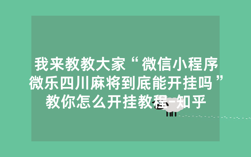 我来教教大家“微信小程序微乐四川麻将到底能开挂吗”教你怎么开挂教程-知乎