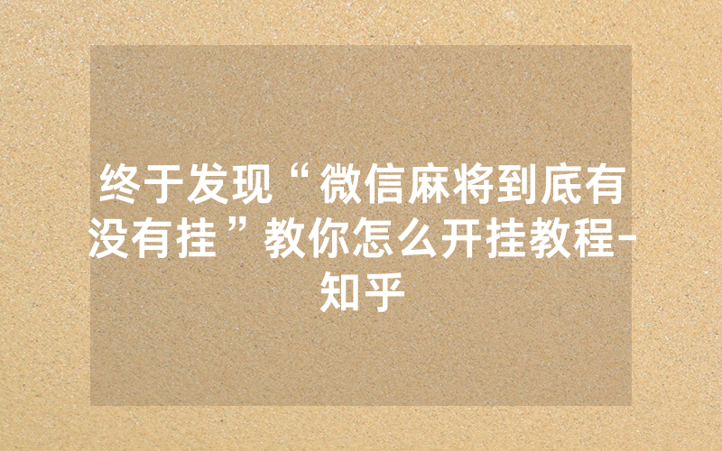 终于发现“微信麻将到底有没有挂”教你怎么开挂教程-知乎