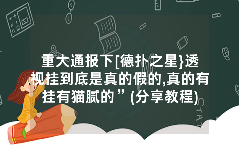 重大通报下[德扑之星}透视挂到底是真的假的,真的有挂有猫腻的”(分享教程)