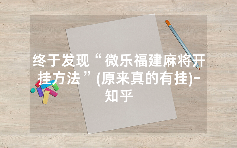 终于发现“微乐福建麻将开挂方法”(原来真的有挂)-知乎