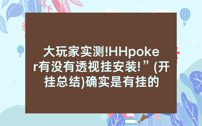 大玩家实测!HHpoker有没有透视挂安装!”(开挂总结)确实是有挂的