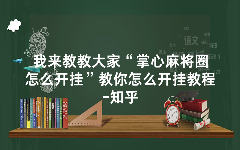 我来教教大家“掌心麻将圈怎么开挂”教你怎么开挂教程-知乎