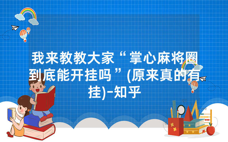 我来教教大家“掌心麻将圈到底能开挂吗”(原来真的有挂)-知乎