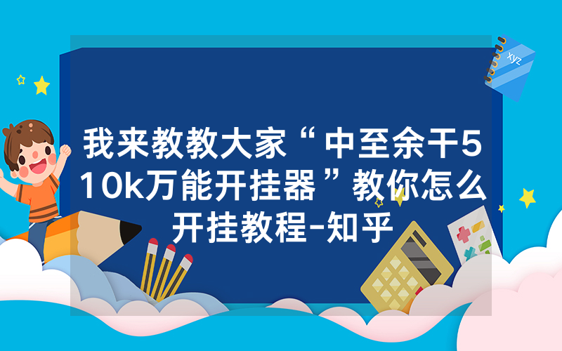 我来教教大家“中至余干510k万能开挂器”教你怎么开挂教程-知乎