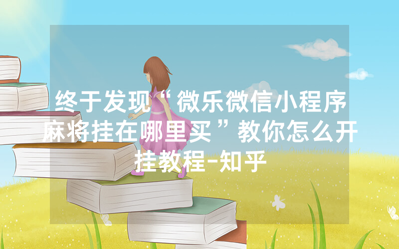 终于发现“微乐微信小程序麻将挂在哪里买”教你怎么开挂教程-知乎