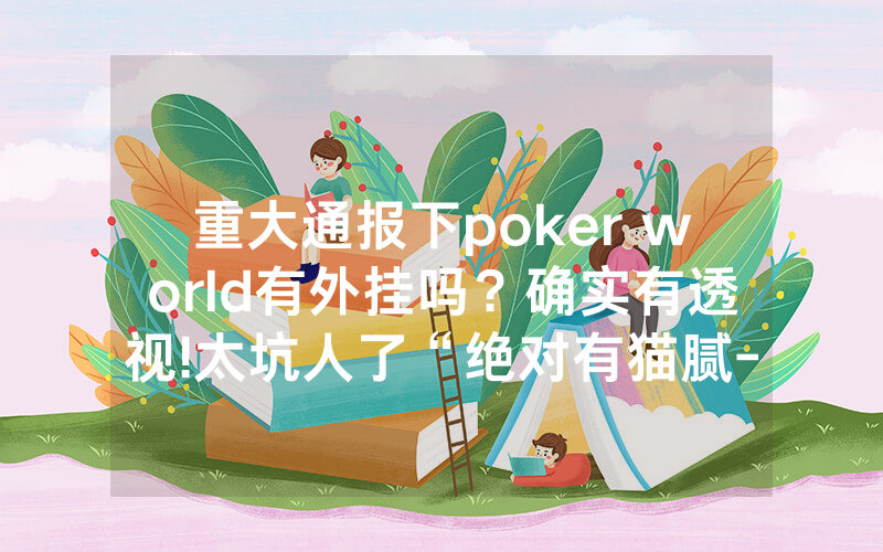 重大通报下poker world有外挂吗？确实有透视!太坑人了“绝对有猫腻-知乎