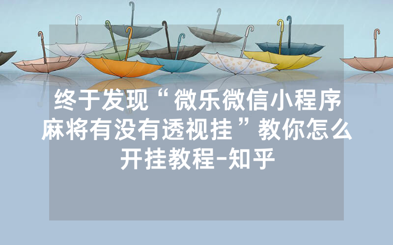 终于发现“微乐微信小程序麻将有没有透视挂”教你怎么开挂教程-知乎