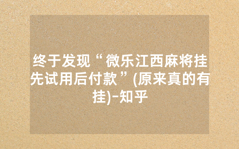 终于发现“微乐江西麻将挂先试用后付款”(原来真的有挂)-知乎