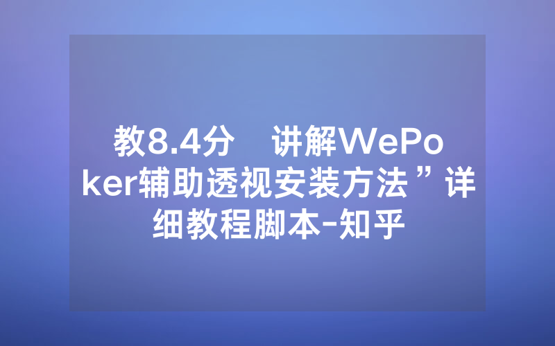 教8.4分鐘讲解WePoker辅助透视安装方法”详细教程脚本-知乎