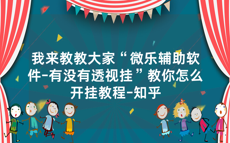 我来教教大家“微乐辅助软件-有没有透视挂”教你怎么开挂教程-知乎