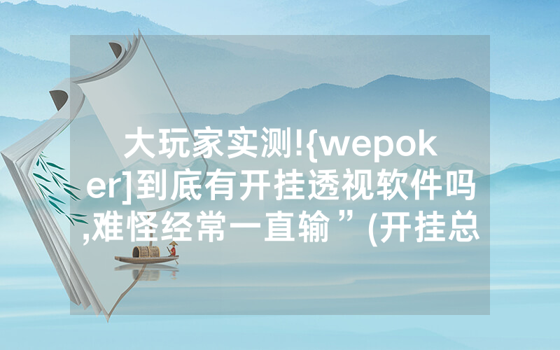 大玩家实测!{wepoker]到底有开挂透视软件吗,难怪经常一直输”(开挂总结)