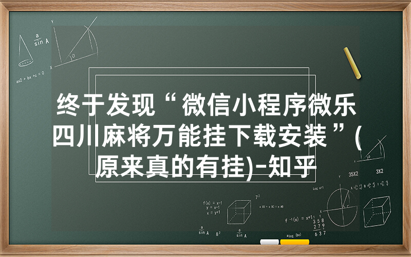终于发现“微信小程序微乐四川麻将万能挂下载安装”(原来真的有挂)-知乎