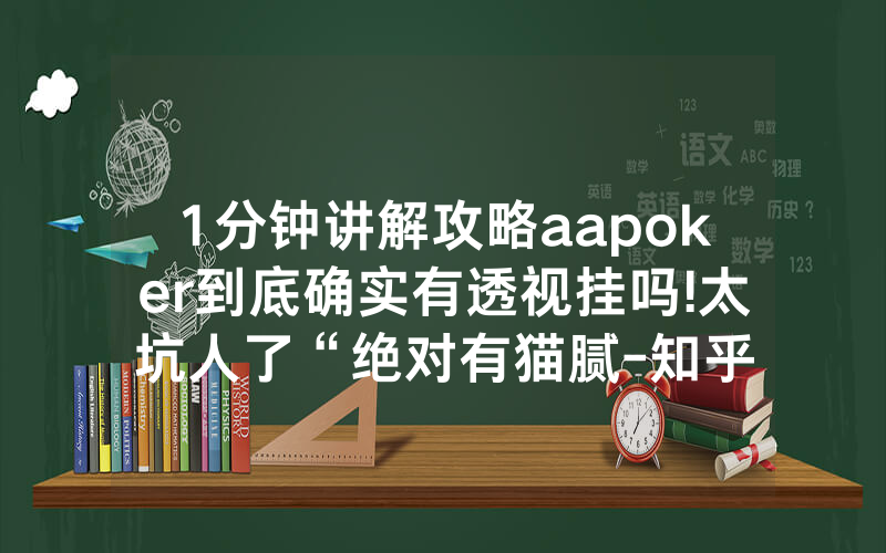 1分钟讲解攻略aapoker到底确实有透视挂吗!太坑人了“绝对有猫腻-知乎