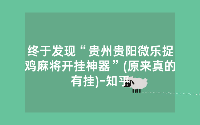 终于发现“贵州贵阳微乐捉鸡麻将开挂神器”(原来真的有挂)-知乎