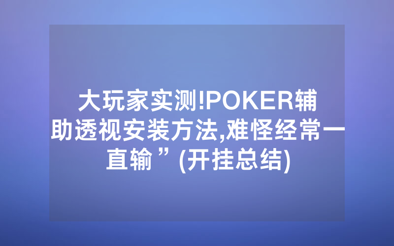 大玩家实测!POKER辅助透视安装方法,难怪经常一直输”(开挂总结)