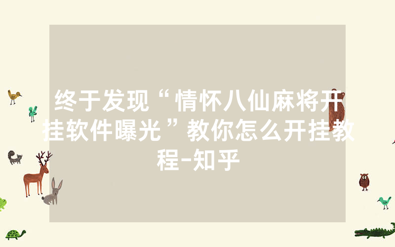 终于发现“情怀八仙麻将开挂软件曝光”教你怎么开挂教程-知乎